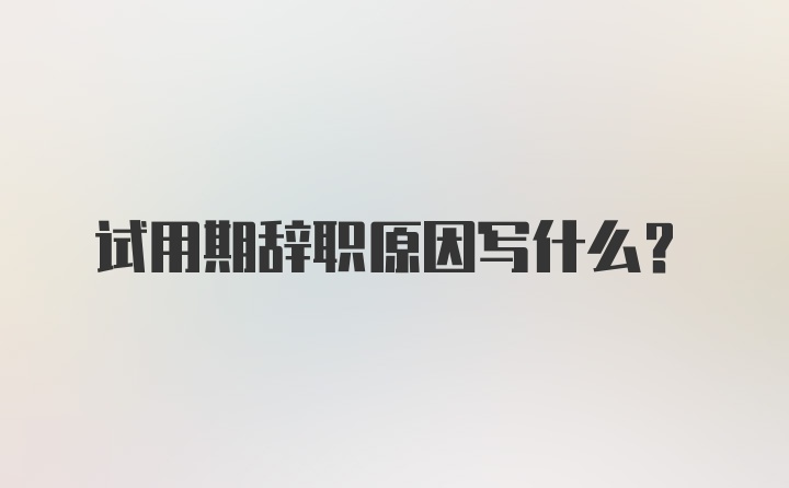 试用期辞职原因写什么？