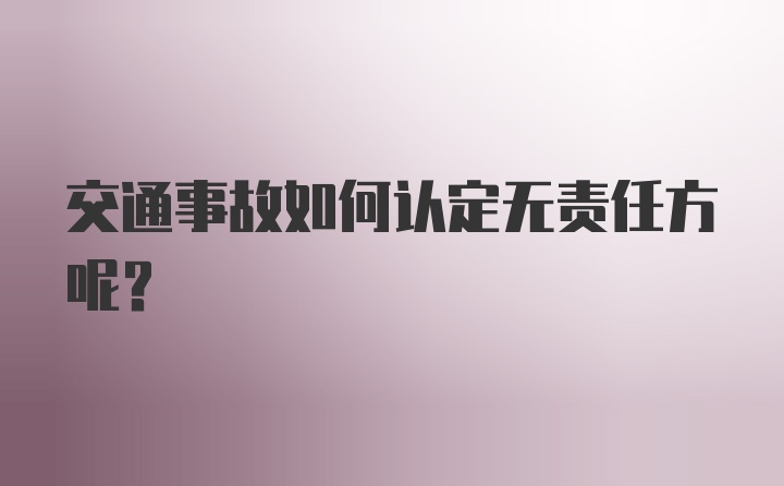 交通事故如何认定无责任方呢？