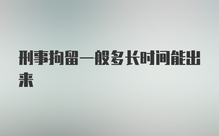 刑事拘留一般多长时间能出来