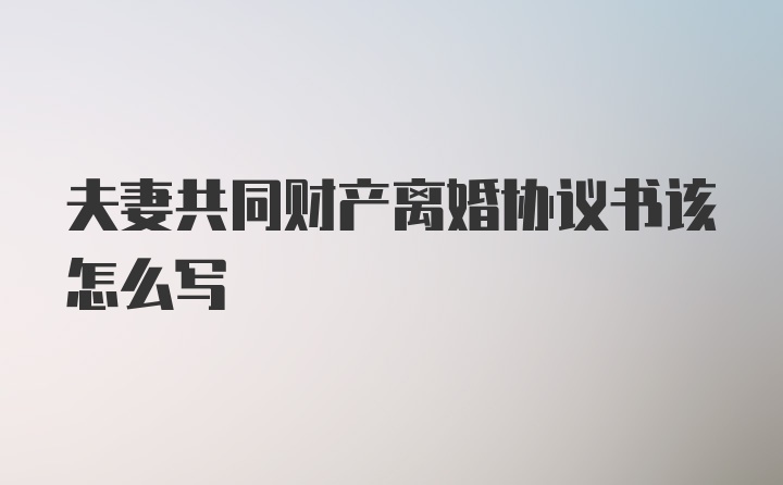 夫妻共同财产离婚协议书该怎么写