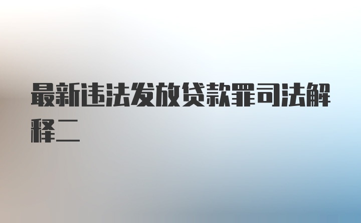 最新违法发放贷款罪司法解释二