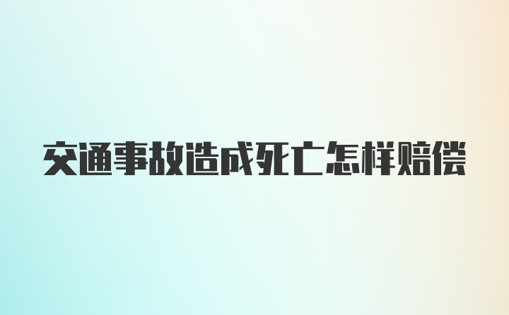 交通事故造成死亡怎样赔偿