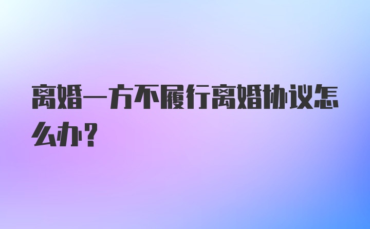 离婚一方不履行离婚协议怎么办？