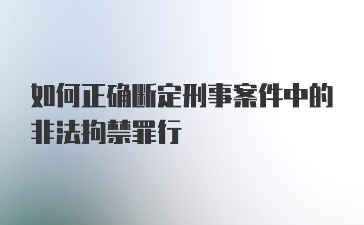 如何正确断定刑事案件中的非法拘禁罪行