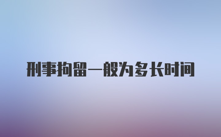 刑事拘留一般为多长时间