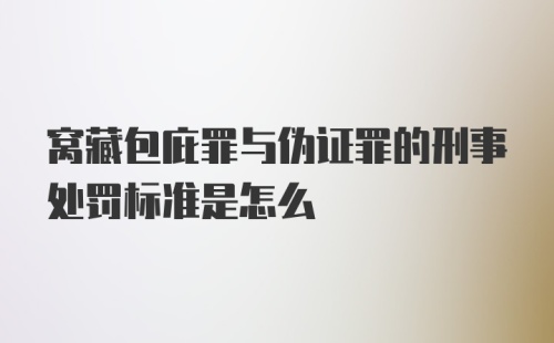 窝藏包庇罪与伪证罪的刑事处罚标准是怎么