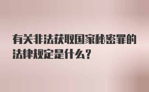 有关非法获取国家秘密罪的法律规定是什么？