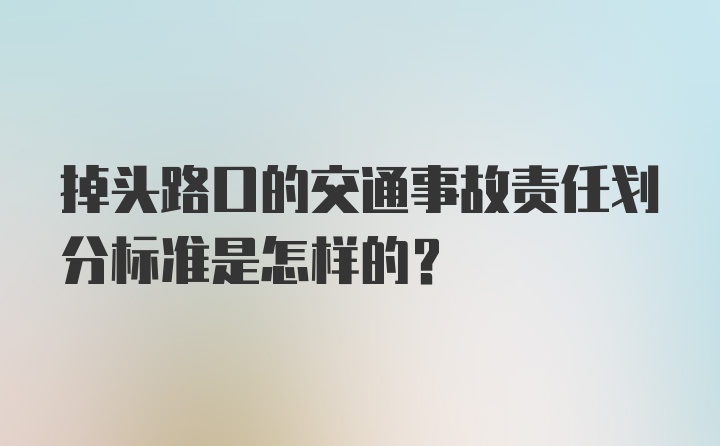 掉头路口的交通事故责任划分标准是怎样的？