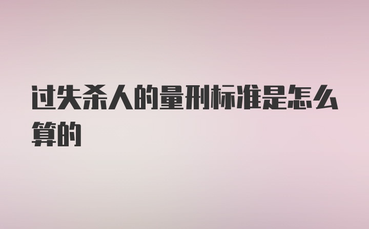 过失杀人的量刑标准是怎么算的