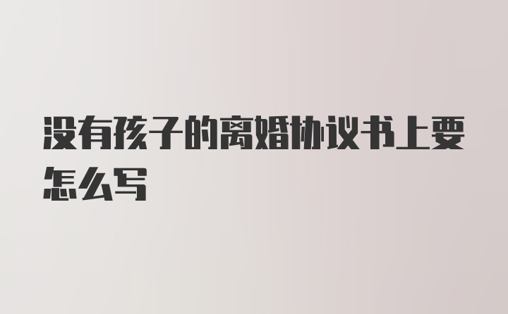 没有孩子的离婚协议书上要怎么写