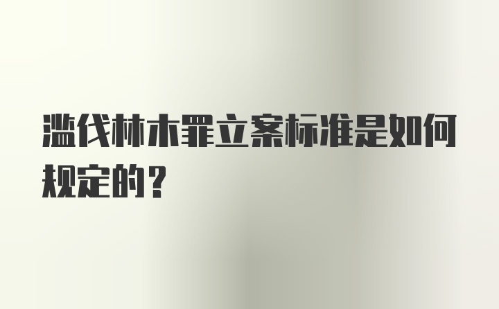 滥伐林木罪立案标准是如何规定的？