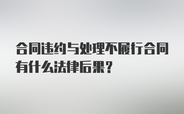 合同违约与处理不履行合同有什么法律后果？