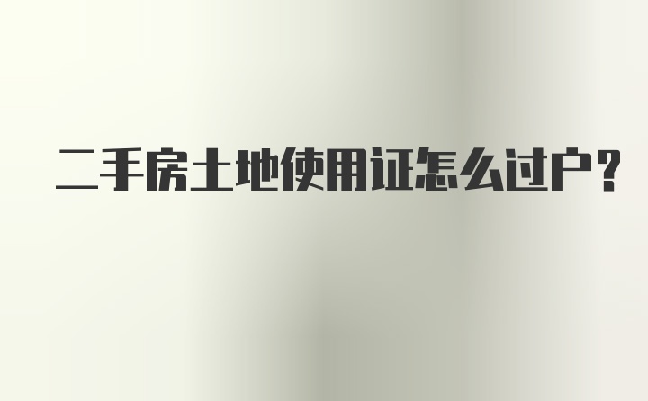 二手房土地使用证怎么过户？