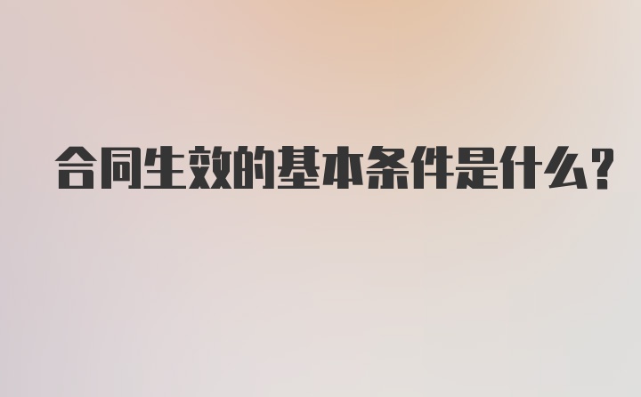 合同生效的基本条件是什么？