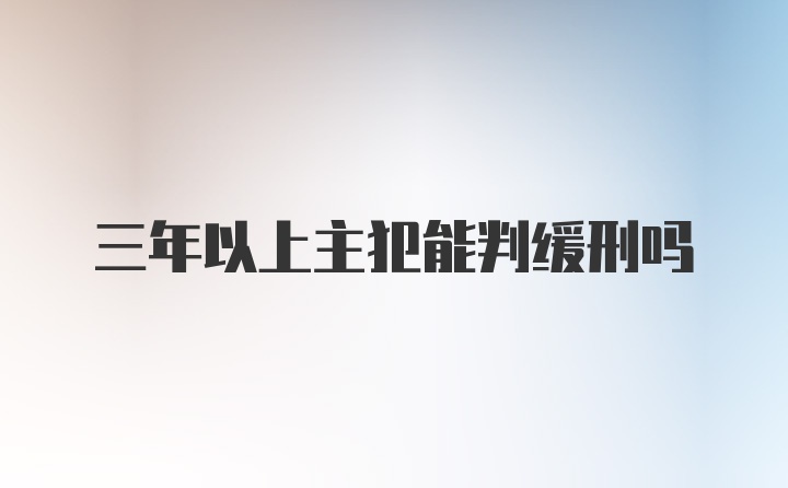 三年以上主犯能判缓刑吗