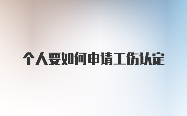 个人要如何申请工伤认定