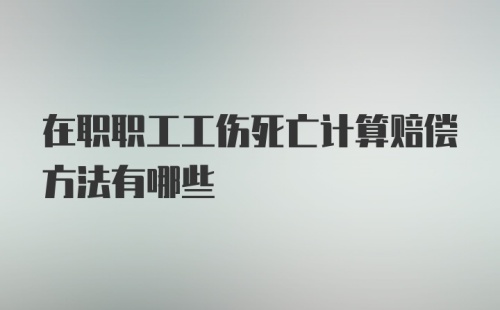 在职职工工伤死亡计算赔偿方法有哪些