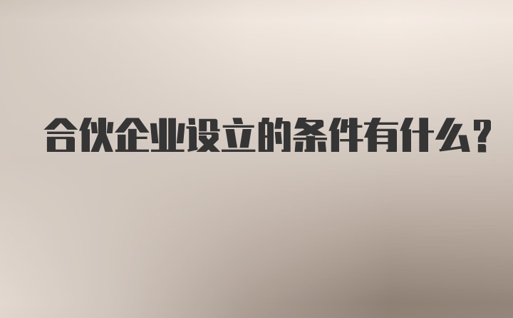 合伙企业设立的条件有什么？