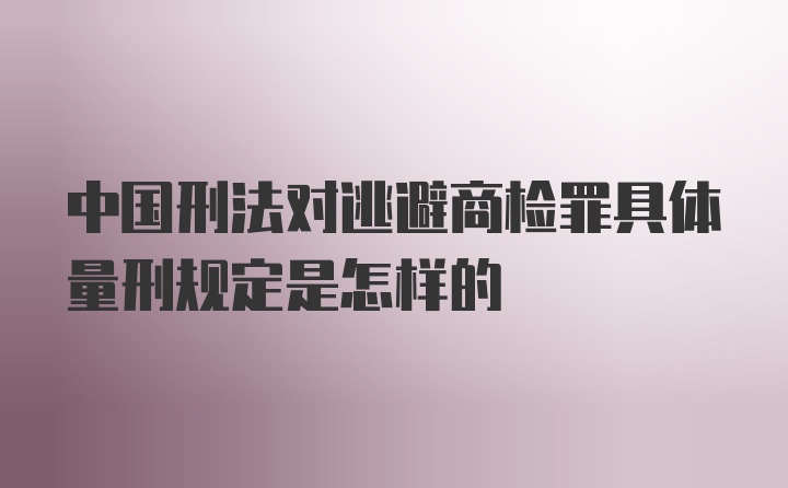 中国刑法对逃避商检罪具体量刑规定是怎样的