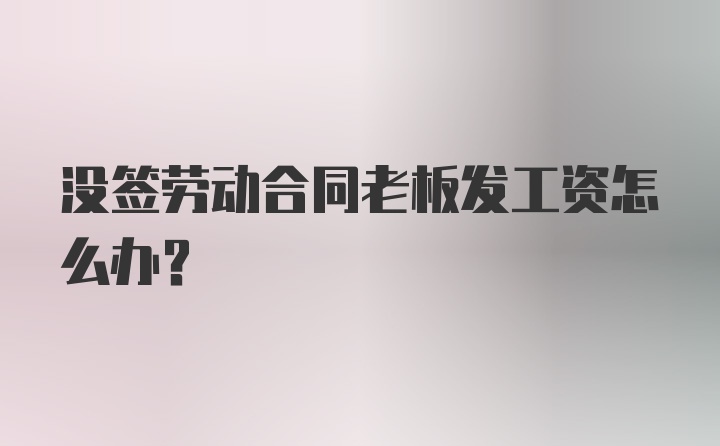 没签劳动合同老板发工资怎么办？