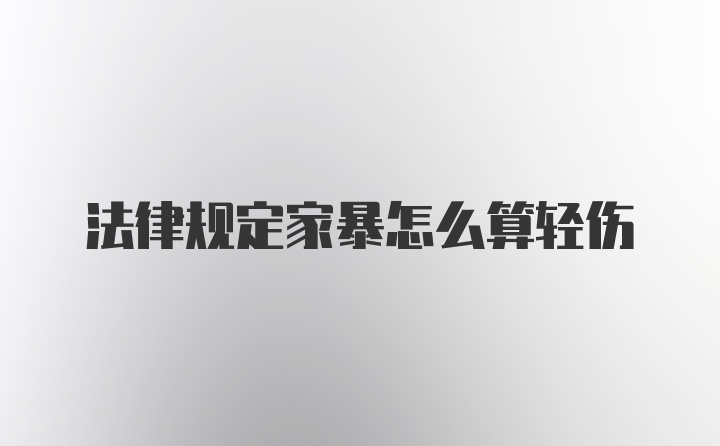 法律规定家暴怎么算轻伤