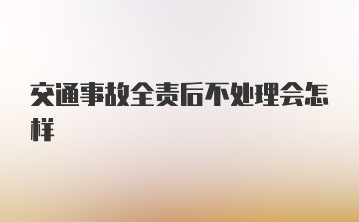 交通事故全责后不处理会怎样