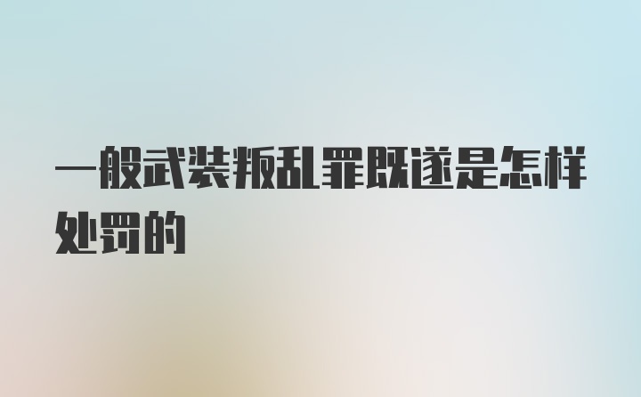 一般武装叛乱罪既遂是怎样处罚的