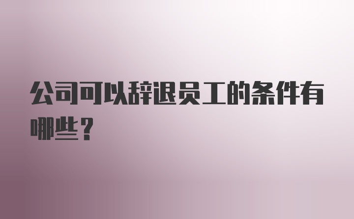 公司可以辞退员工的条件有哪些?