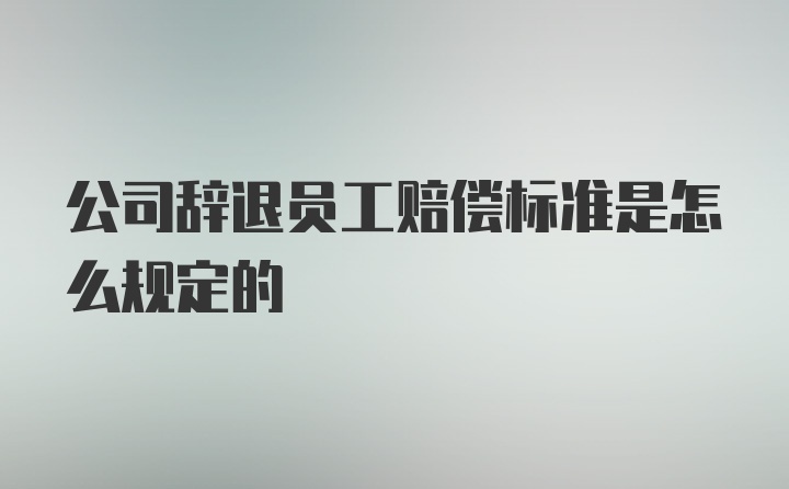 公司辞退员工赔偿标准是怎么规定的