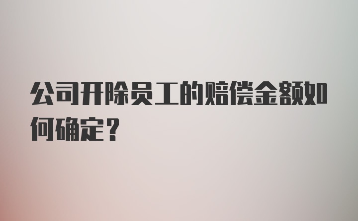 公司开除员工的赔偿金额如何确定？