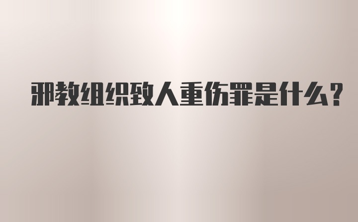 邪教组织致人重伤罪是什么？