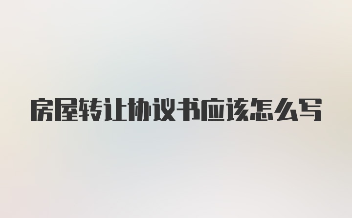 房屋转让协议书应该怎么写