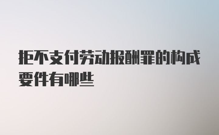 拒不支付劳动报酬罪的构成要件有哪些