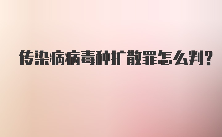 传染病病毒种扩散罪怎么判？