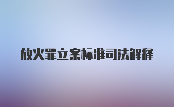 放火罪立案标准司法解释