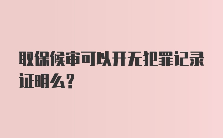 取保候审可以开无犯罪记录证明么？