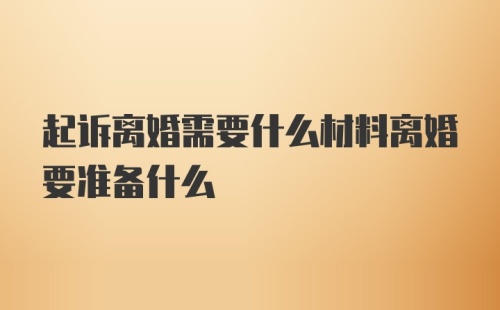 起诉离婚需要什么材料离婚要准备什么