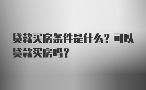 贷款买房条件是什么？可以贷款买房吗？