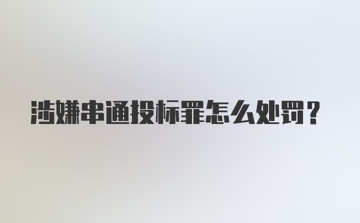 涉嫌串通投标罪怎么处罚?