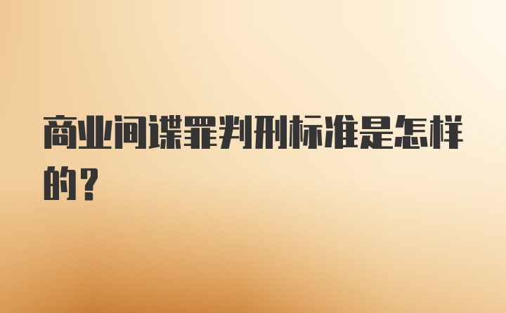 商业间谍罪判刑标准是怎样的？