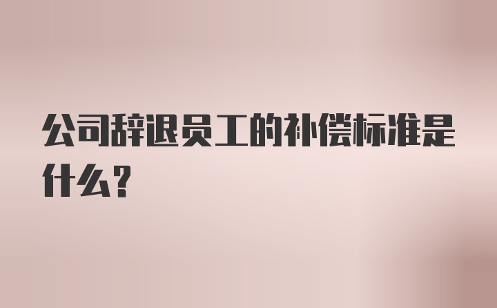 公司辞退员工的补偿标准是什么？