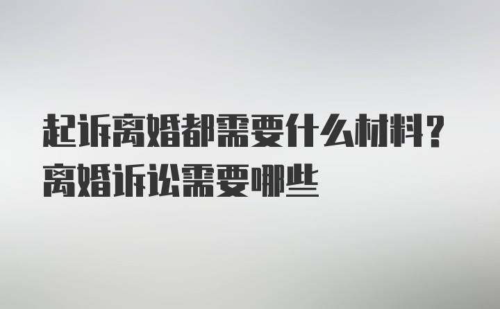 起诉离婚都需要什么材料？离婚诉讼需要哪些