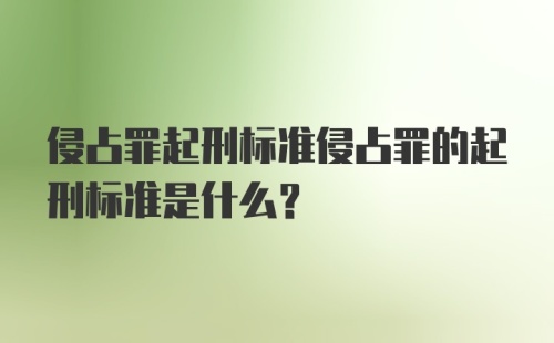 侵占罪起刑标准侵占罪的起刑标准是什么？