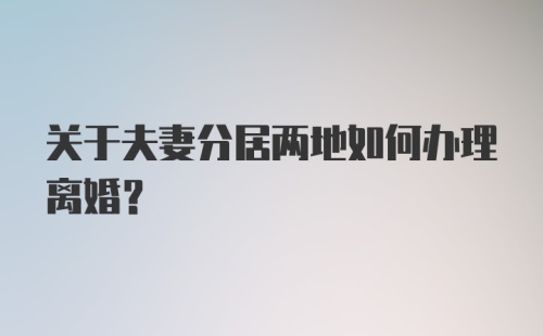 关于夫妻分居两地如何办理离婚？