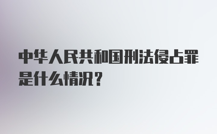 中华人民共和国刑法侵占罪是什么情况?