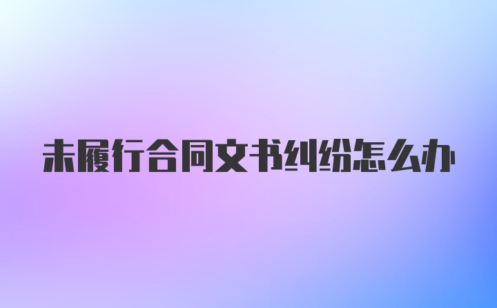 未履行合同文书纠纷怎么办