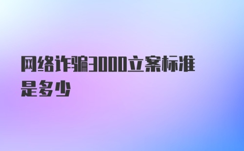 网络诈骗3000立案标准是多少