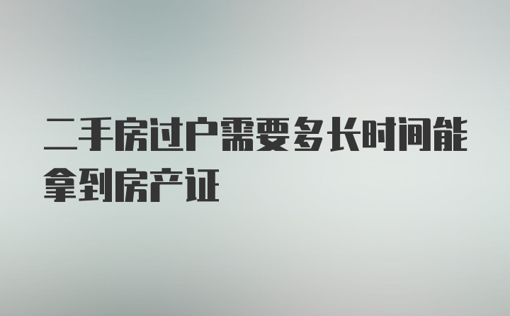 二手房过户需要多长时间能拿到房产证