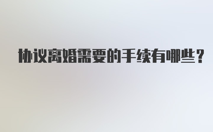 协议离婚需要的手续有哪些？