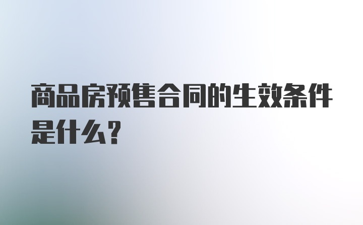 商品房预售合同的生效条件是什么？